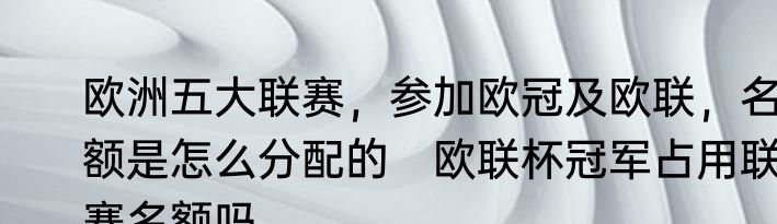 欧洲五大联赛，参加欧冠及欧联，名额是怎么分配的　欧联杯冠军占用联赛名额吗