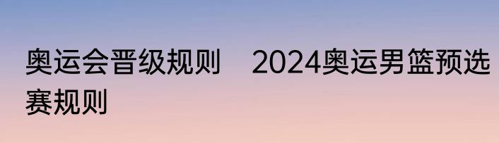 奥运会晋级规则　2024奥运男篮预选赛规则