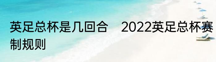 英足总杯是几回合　2022英足总杯赛制规则