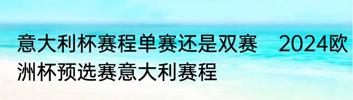 意大利杯赛程单赛还是双赛　2024欧洲杯预选赛意大利赛程