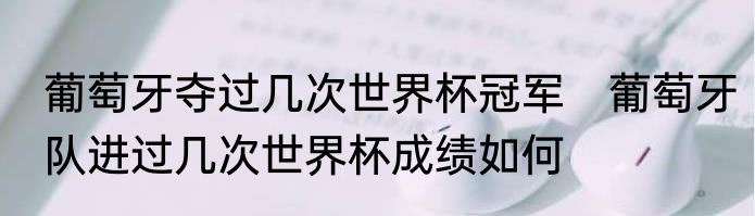葡萄牙夺过几次世界杯冠军　葡萄牙队进过几次世界杯成绩如何