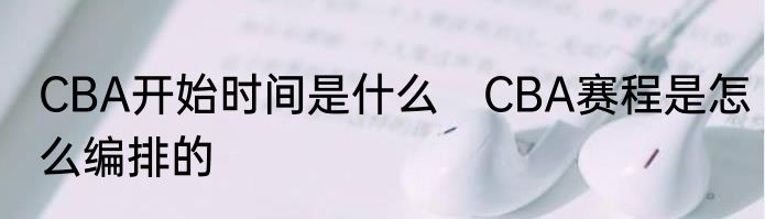 CBA开始时间是什么　CBA赛程是怎么编排的
