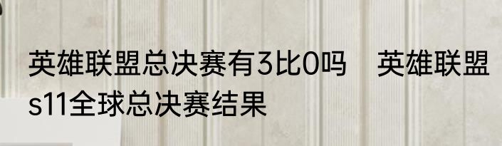 英雄联盟总决赛有3比0吗　英雄联盟s11全球总决赛结果