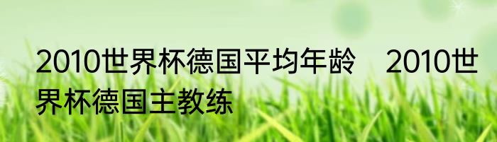 2010世界杯德国平均年龄　2010世界杯德国主教练