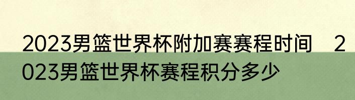 2023男篮世界杯附加赛赛程时间　2023男篮世界杯赛程积分多少