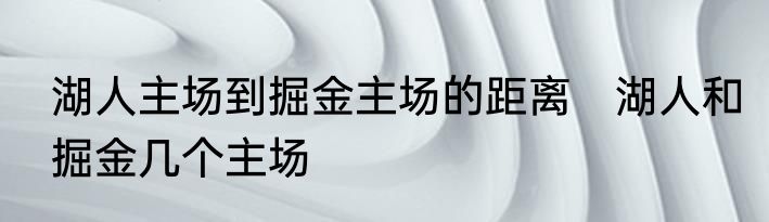 湖人主场到掘金主场的距离　湖人和掘金几个主场