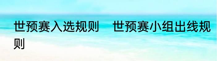 世预赛入选规则　世预赛小组出线规则