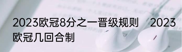 2023欧冠8分之一晋级规则　2023欧冠几回合制
