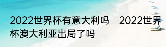 2022世界杯有意大利吗　2022世界杯澳大利亚出局了吗