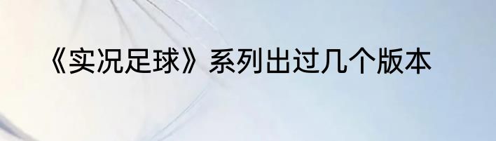 《实况足球》系列出过几个版本