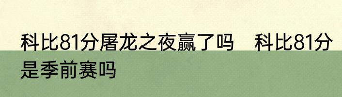 科比81分屠龙之夜赢了吗　科比81分是季前赛吗