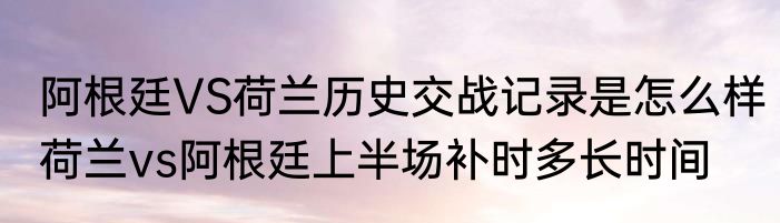 阿根廷VS荷兰历史交战记录是怎么样　荷兰vs阿根廷上半场补时多长时间