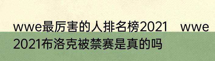 wwe最厉害的人排名榜2021　wwe2021布洛克被禁赛是真的吗