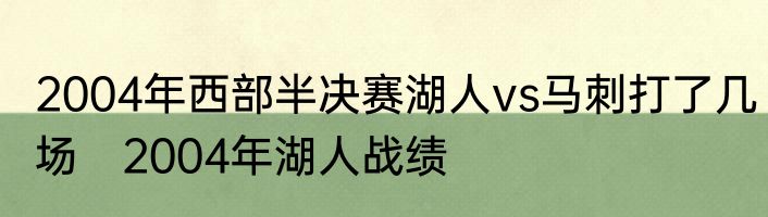 2004年西部半决赛湖人vs马刺打了几场　2004年湖人战绩