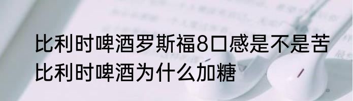 比利时啤酒罗斯福8口感是不是苦　比利时啤酒为什么加糖