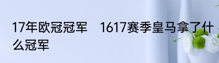 17年欧冠冠军　1617赛季皇马拿了什么冠军