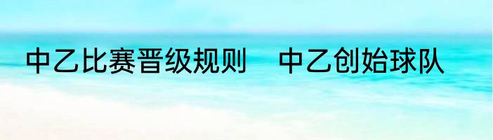 中乙比赛晋级规则　中乙创始球队