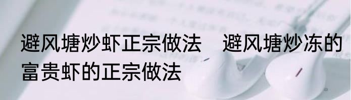 避风塘炒虾正宗做法　避风塘炒冻的富贵虾的正宗做法