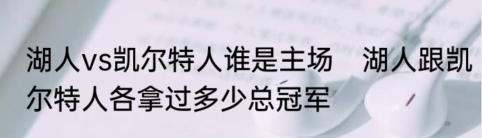 湖人vs凯尔特人谁是主场　湖人跟凯尔特人各拿过多少总冠军