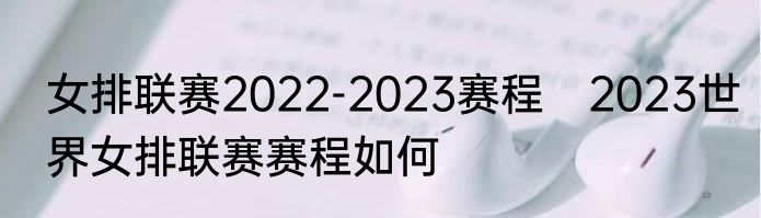 女排联赛2022-2023赛程　2023世界女排联赛赛程如何