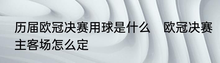 历届欧冠决赛用球是什么　欧冠决赛主客场怎么定