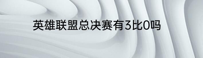 英雄联盟总决赛有3比0吗