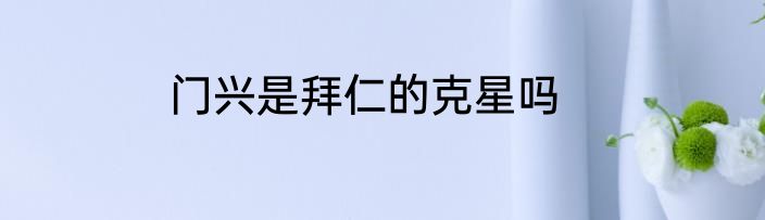 门兴是拜仁的克星吗