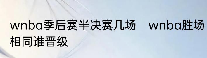 wnba季后赛半决赛几场　wnba胜场相同谁晋级