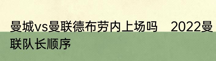 曼城vs曼联德布劳内上场吗　2022曼联队长顺序