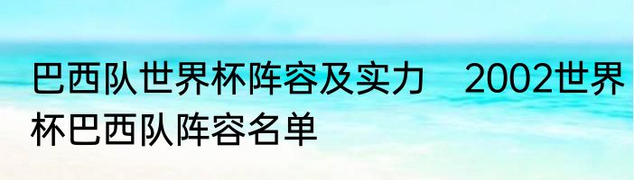 巴西队世界杯阵容及实力　2002世界杯巴西队阵容名单