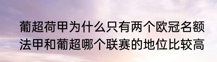 葡超荷甲为什么只有两个欧冠名额　法甲和葡超哪个联赛的地位比较高