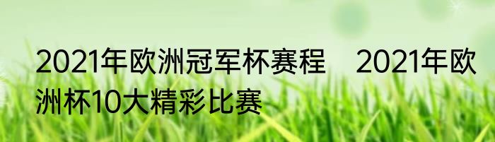 2021年欧洲冠军杯赛程　2021年欧洲杯10大精彩比赛