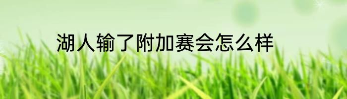 湖人输了附加赛会怎么样