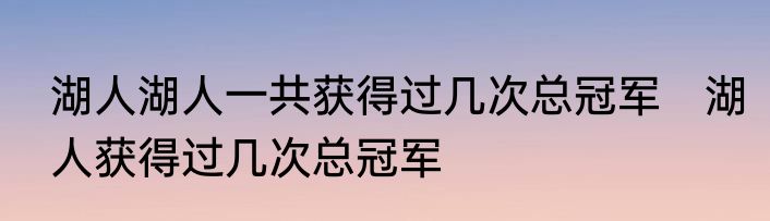 湖人湖人一共获得过几次总冠军　湖人获得过几次总冠军