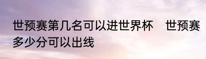 世预赛第几名可以进世界杯　世预赛多少分可以出线
