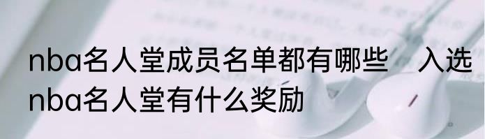 nba名人堂成员名单都有哪些　入选nba名人堂有什么奖励