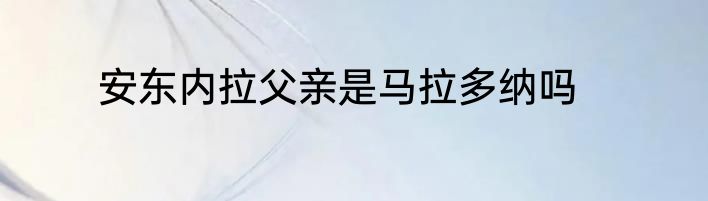 安东内拉父亲是马拉多纳吗