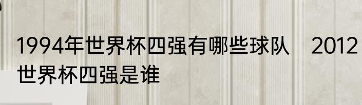 1994年世界杯四强有哪些球队　2012世界杯四强是谁