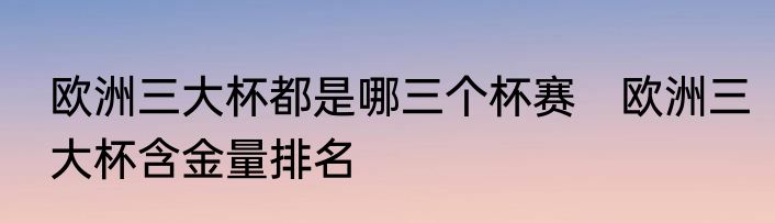 欧洲三大杯都是哪三个杯赛　欧洲三大杯含金量排名