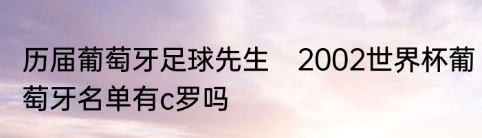 历届葡萄牙足球先生　2002世界杯葡萄牙名单有c罗吗