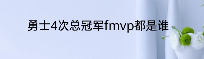勇士4次总冠军fmvp都是谁