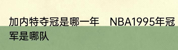 加内特夺冠是哪一年　NBA1995年冠军是哪队