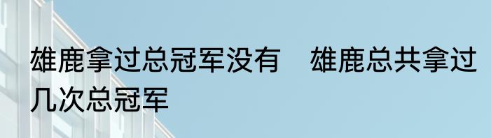雄鹿拿过总冠军没有　雄鹿总共拿过几次总冠军