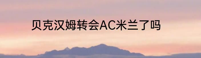 贝克汉姆转会AC米兰了吗