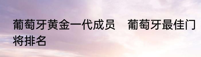 葡萄牙黄金一代成员　葡萄牙最佳门将排名