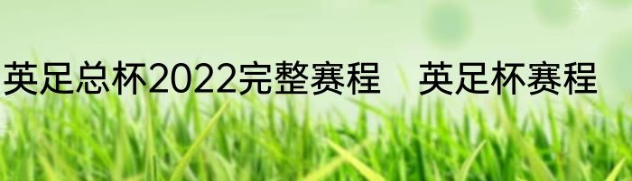 英足总杯2022完整赛程　英足杯赛程