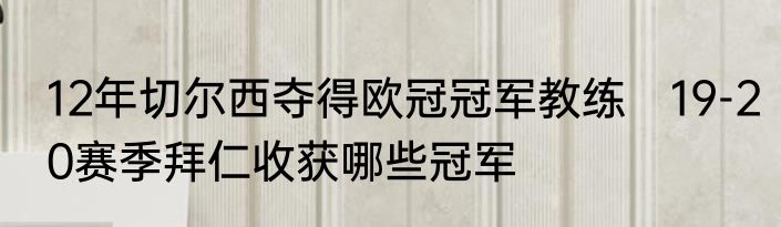 12年切尔西夺得欧冠冠军教练　19-20赛季拜仁收获哪些冠军