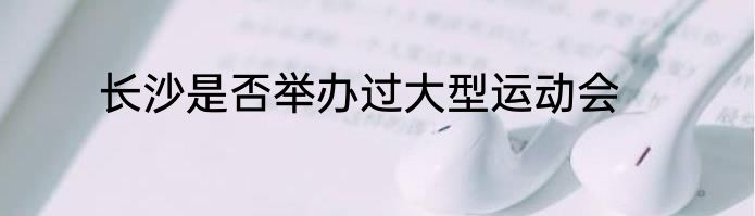 长沙是否举办过大型运动会