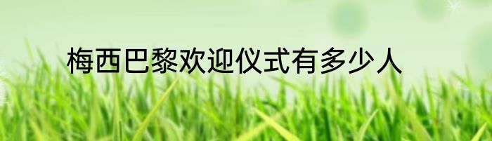 梅西巴黎欢迎仪式有多少人