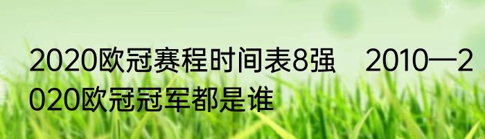 2020欧冠赛程时间表8强　2010—2020欧冠冠军都是谁